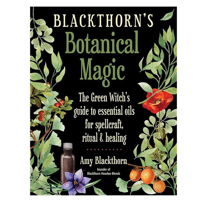 Blackthorn's Botanical Magic: The Green Witch’s Guide to Essential Oils for Spellcraft, Ritual & Healing