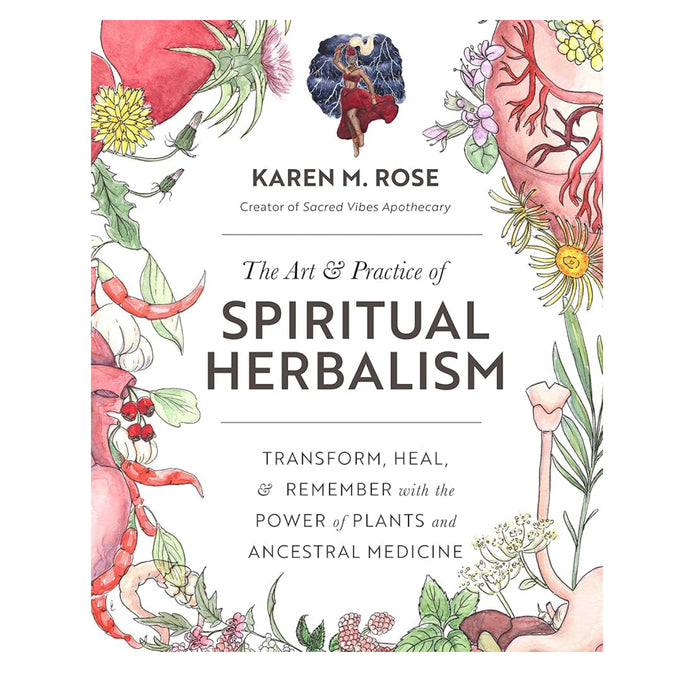 The Art & Practice of Spiritual Herbalism: Transform, Heal, and Remember with the Power of Plants and Ancestral Medicine