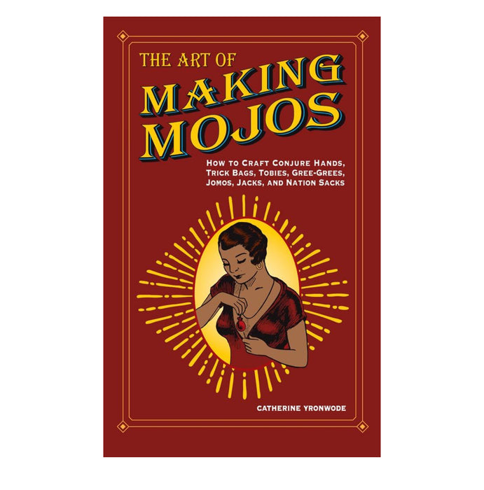 The Art of Making Mojos: How to Craft Conjure Hands, Trick Bags, Tobies, Gree-Grees, Jomos, Jacks, and Nation Sacks